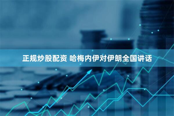 正规炒股配资 哈梅内伊对伊朗全国讲话