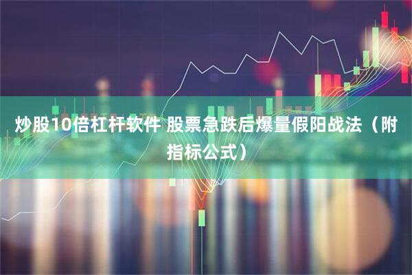 炒股10倍杠杆软件 股票急跌后爆量假阳战法（附指标公式）