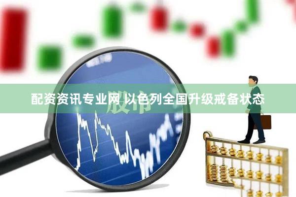 配资资讯专业网 以色列全国升级戒备状态