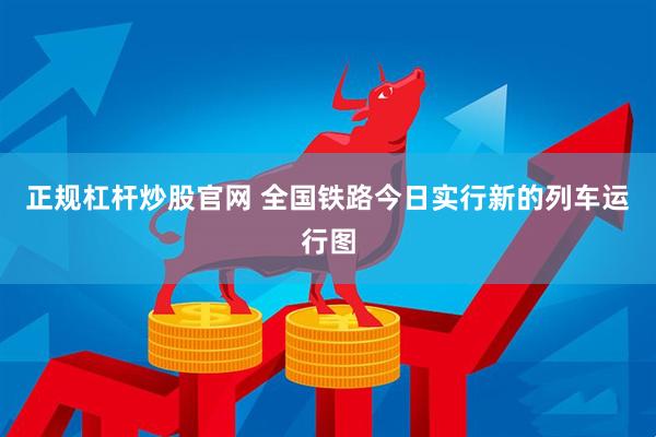 正规杠杆炒股官网 全国铁路今日实行新的列车运行图