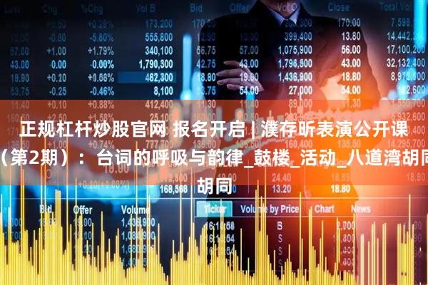 正规杠杆炒股官网 报名开启 | 濮存昕表演公开课（第2期）：台词的呼吸与韵律_鼓楼_活动_八道湾胡同