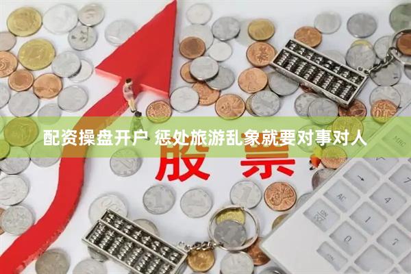 配资操盘开户 惩处旅游乱象就要对事对人