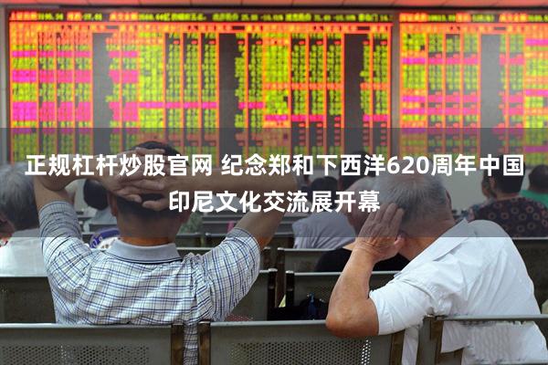 正规杠杆炒股官网 纪念郑和下西洋620周年中国印尼文化交流展开幕