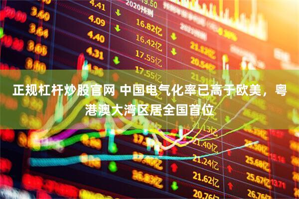 正规杠杆炒股官网 中国电气化率已高于欧美，粤港澳大湾区居全国首位