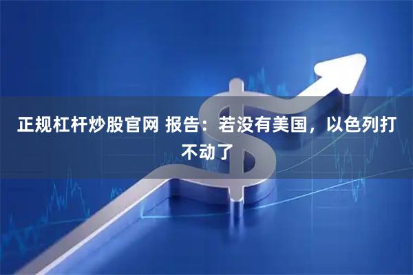 正规杠杆炒股官网 报告：若没有美国，以色列打不动了