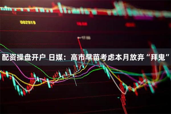 配资操盘开户 日媒：高市早苗考虑本月放弃“拜鬼”