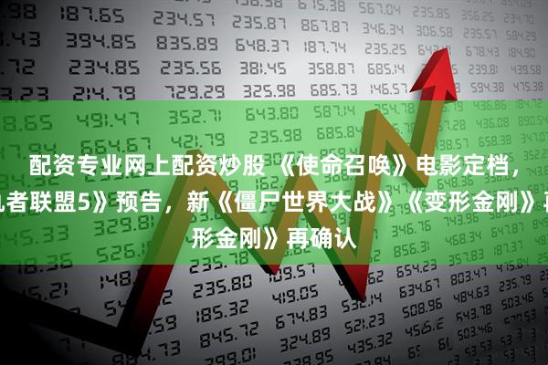 配资专业网上配资炒股 《使命召唤》电影定档，《复仇者联盟5》预告，新《僵尸世界大战》《变形金刚》再确认