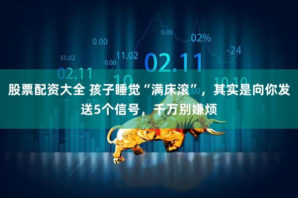 股票配资大全 孩子睡觉“满床滚”，其实是向你发送5个信号，千万别嫌烦