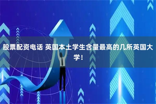 股票配资电话 英国本土学生含量最高的几所英国大学！