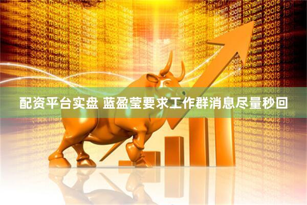 配资平台实盘 蓝盈莹要求工作群消息尽量秒回